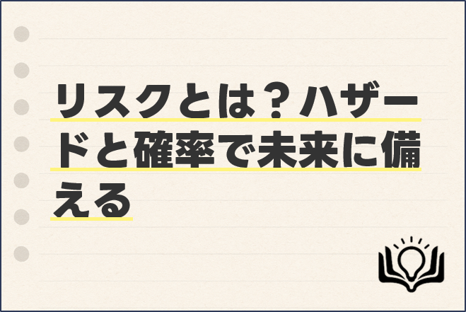 リスクとは？ハザードと確率で未来に備える